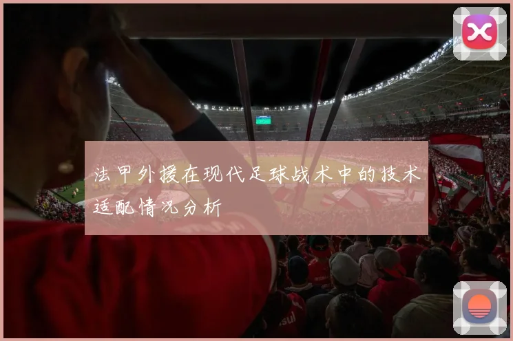 法甲外援在现代足球战术中的技术适配情况分析