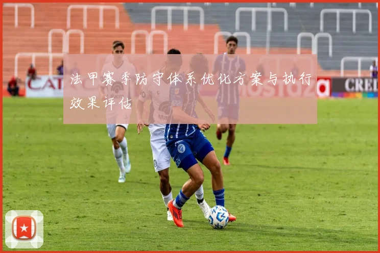 法甲赛季防守体系优化方案与执行效果评估