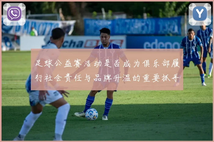 足球公益赛活动是否成为俱乐部履行社会责任与品牌升温的重要抓手
