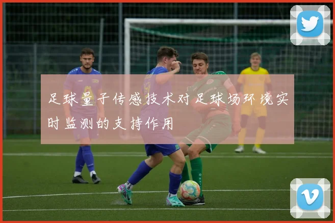 足球量子传感技术对足球场环境实时监测的支持作用