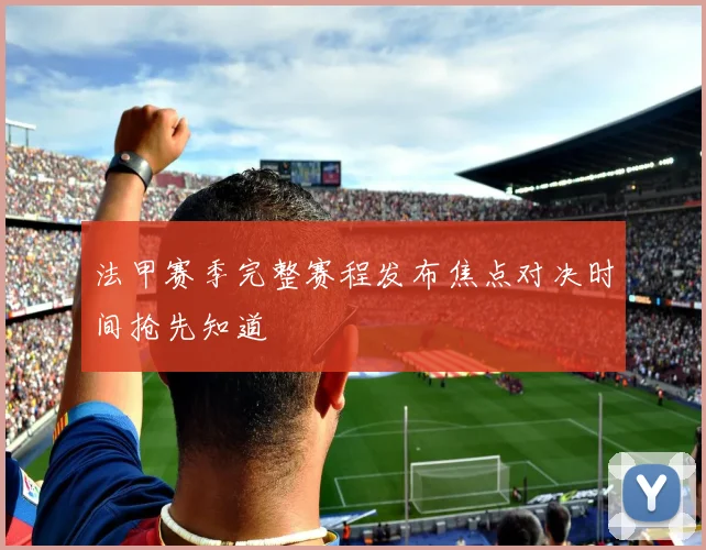 法甲赛季完整赛程发布焦点对决时间抢先知道