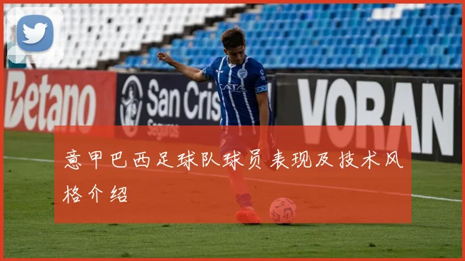 意甲巴西足球队球员表现及技术风格介绍